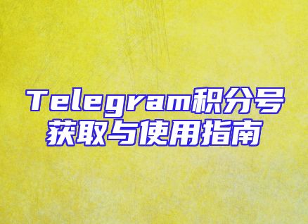 Telegram积分号获取与使用指南