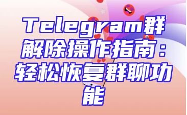 Telegram群解除操作指南：轻松恢复群聊功能