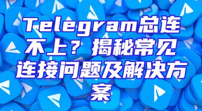 Telegram总连不上？揭秘常见连接问题及解决方案