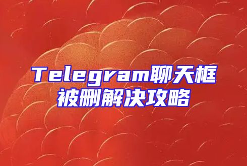 Telegram聊天框被删解决攻略