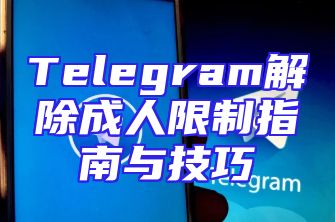 Telegram解除成人限制指南与技巧