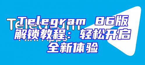 Telegram 86版解锁教程：轻松开启全新体验