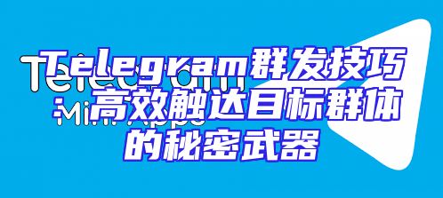 Telegram群发技巧：高效触达目标群体的秘密武器
