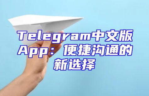 Telegram中文版App：便捷沟通的新选择