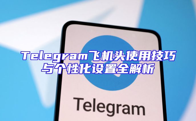 Telegram飞机头使用技巧与个性化设置全解析