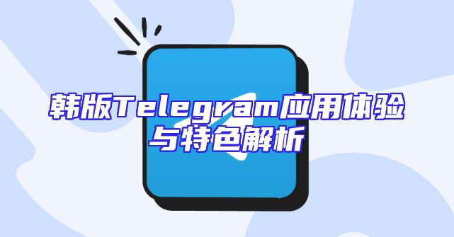 韩版Telegram应用体验与特色解析