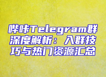 哔咔Telegram群深度解析：入群技巧与热门资源汇总