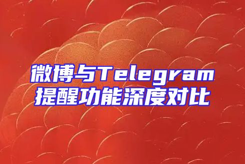 微博与Telegram提醒功能深度对比