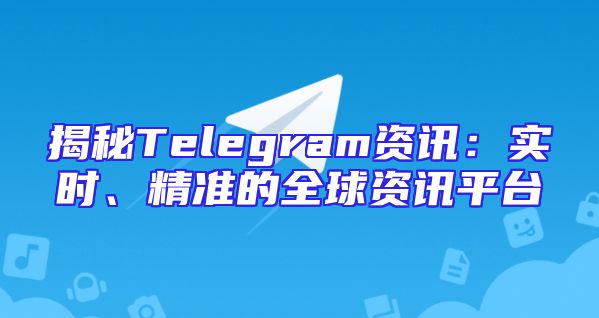 揭秘Telegram资讯：实时、精准的全球资讯平台