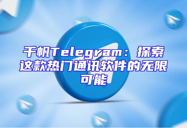千帆Telegram：探索这款热门通讯软件的无限可能