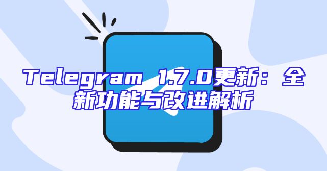 Telegram 1.7.0更新：全新功能与改进解析