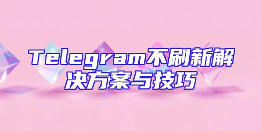 Telegram不刷新解决方案与技巧