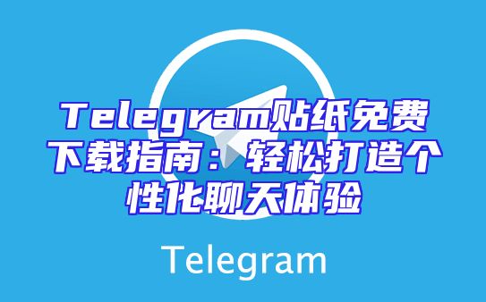 Telegram贴纸免费下载指南：轻松打造个性化聊天体验