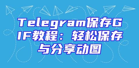 Telegram保存GIF教程：轻松保存与分享动图