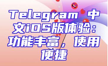 Telegram 中文iOS版体验：功能丰富，使用便捷