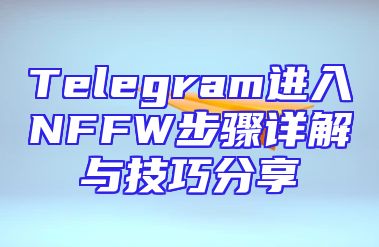 Telegram进入NFFW步骤详解与技巧分享
