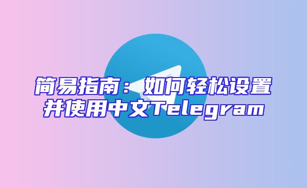 简易指南：如何轻松设置并使用中文Telegram