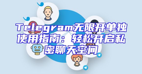 Telegram无限开单独使用指南：轻松开启私密聊天空间