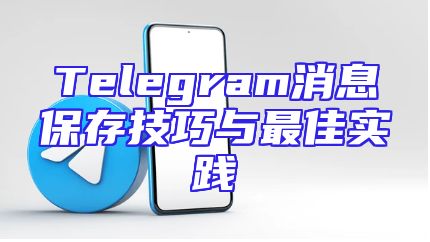 Telegram消息保存技巧与最佳实践