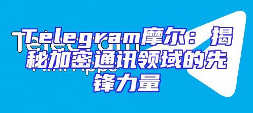 Telegram摩尔：揭秘加密通讯领域的先锋力量