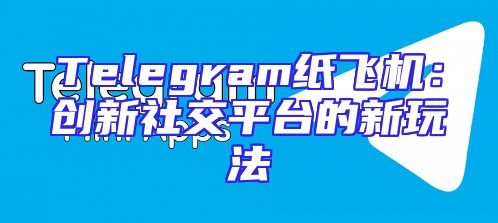 Telegram纸飞机：创新社交平台的新玩法