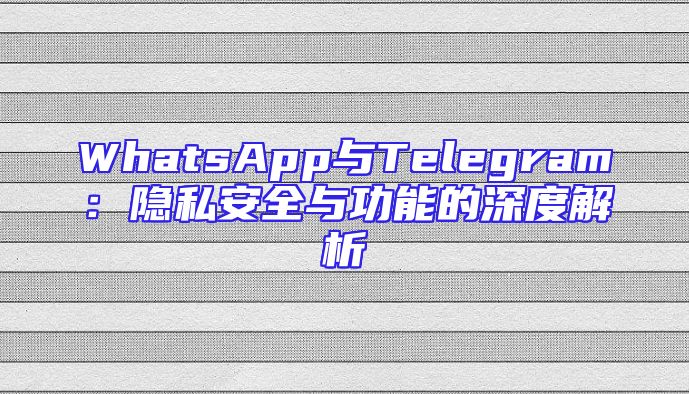 WhatsApp与Telegram：隐私安全与功能的深度解析