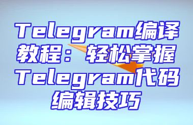 Telegram编译教程：轻松掌握Telegram代码编辑技巧