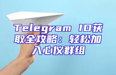 Telegram ID获取全攻略：轻松加入心仪群组