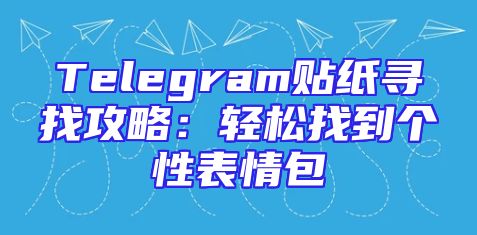 Telegram贴纸寻找攻略：轻松找到个性表情包
