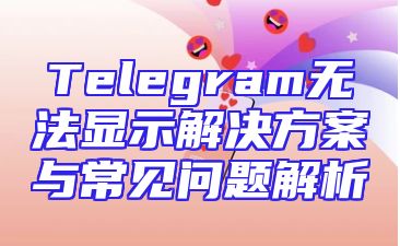 Telegram无法显示解决方案与常见问题解析