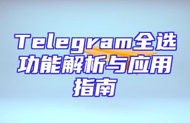 Telegram全选功能解析与应用指南