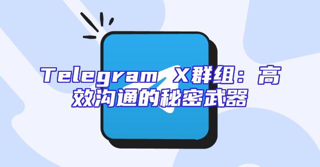 Telegram X群组：高效沟通的秘密武器
