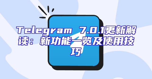 Telegram 7.0.1更新解读：新功能一览及使用技巧