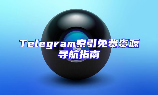 Telegram索引免费资源导航指南