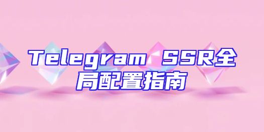 Telegram SSR全局配置指南