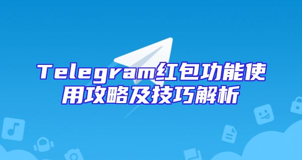 Telegram红包功能使用攻略及技巧解析