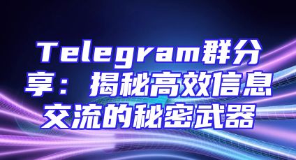 Telegram群分享：揭秘高效信息交流的秘密武器