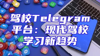 驾校Telegram平台：现代驾校学习新趋势
