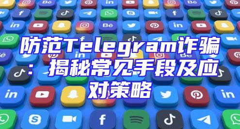 防范Telegram诈骗：揭秘常见手段及应对策略