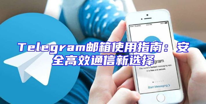 Telegram邮箱使用指南：安全高效通信新选择