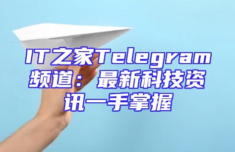 IT之家Telegram频道：最新科技资讯一手掌握