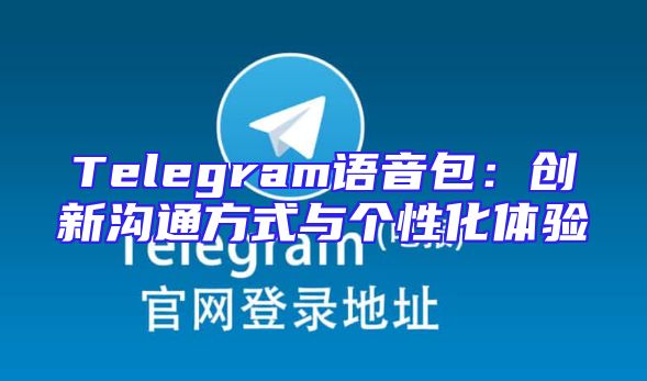 Telegram语音包：创新沟通方式与个性化体验