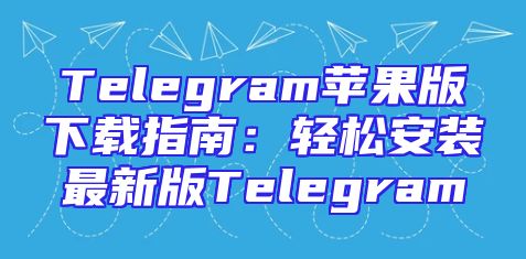 Telegram苹果版下载指南：轻松安装最新版Telegram