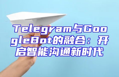 Telegram与GoogleBot的融合：开启智能沟通新时代