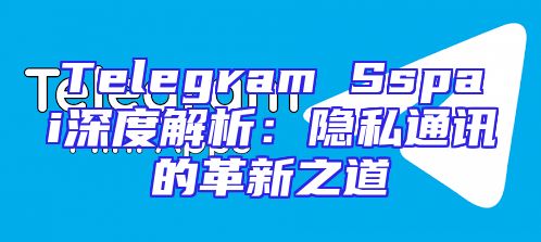 Telegram Sspai深度解析：隐私通讯的革新之道