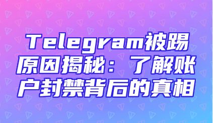 Telegram被踢原因揭秘：了解账户封禁背后的真相