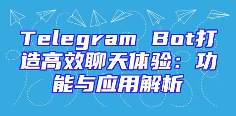 Telegram Bot打造高效聊天体验：功能与应用解析