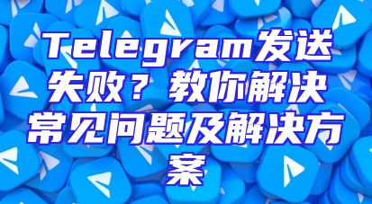 Telegram发送失败？教你解决常见问题及解决方案