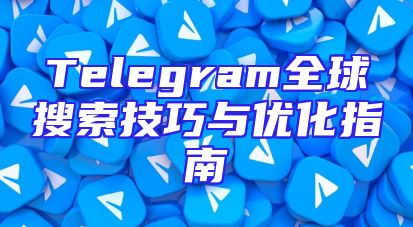 Telegram全球搜索技巧与优化指南