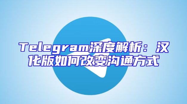 Telegram深度解析：汉化版如何改变沟通方式